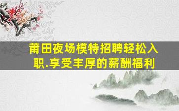 莆田夜场模特招聘轻松入职.享受丰厚的薪酬福利